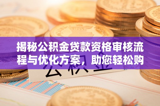 孝南揭秘公积金贷款资格审核流程与优化方案，助您轻松购房