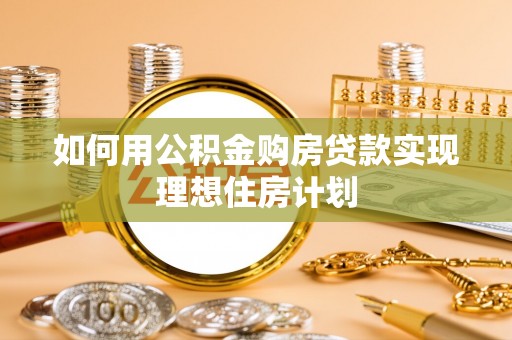 孝南如何用公积金购房贷款实现理想住房计划
