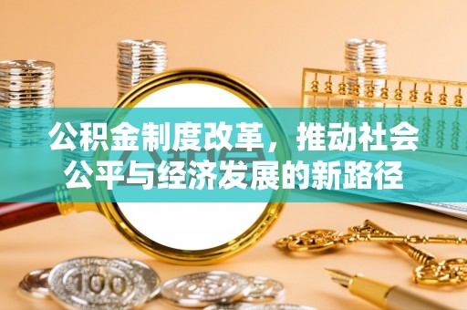 孝南公积金制度改革，推动社会公平与经济发展的新路径