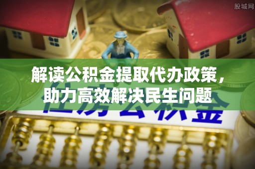 孝南解读公积金提取代办政策，助力高效解决民生问题