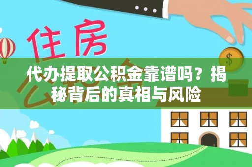 孝南代办提取公积金靠谱吗？揭秘背后的真相与风险