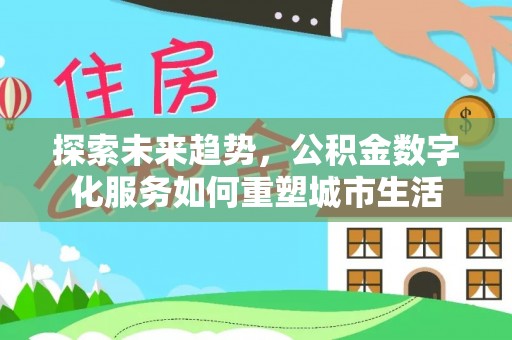 孝南探索未来趋势，公积金数字化服务如何重塑城市生活