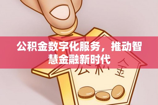 孝南公积金数字化服务，推动智慧金融新时代