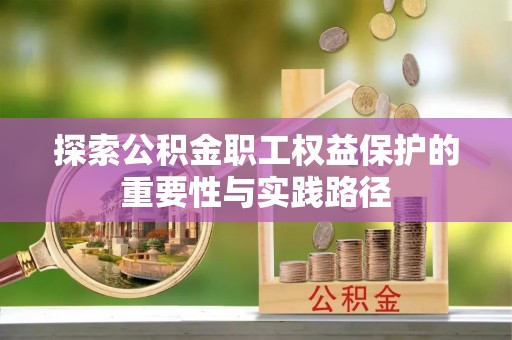 孝南探索公积金职工权益保护的重要性与实践路径