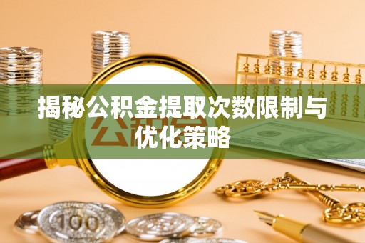 孝南揭秘公积金提取次数限制与优化策略