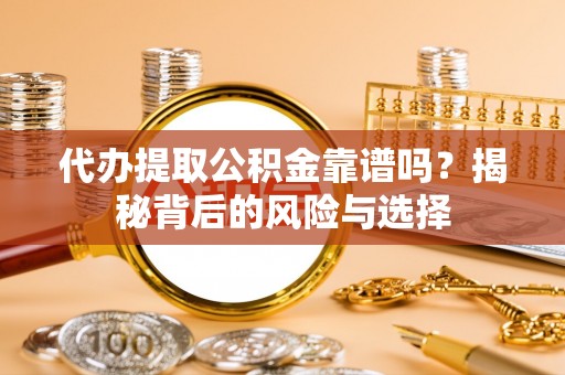 孝南代办提取公积金靠谱吗？揭秘背后的风险与选择