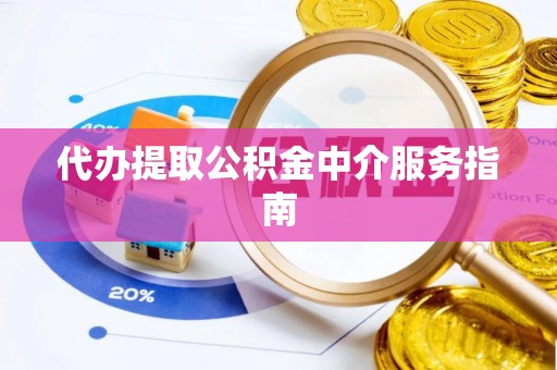 孝南代办提取公积金中介服务指南