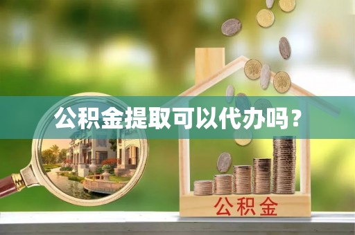 孝南公积金提取可以代办吗？