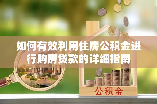 孝南如何有效利用住房公积金进行购房贷款的详细指南