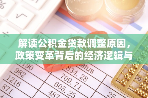 孝南解读公积金贷款调整原因，政策变革背后的经济逻辑与民生影响